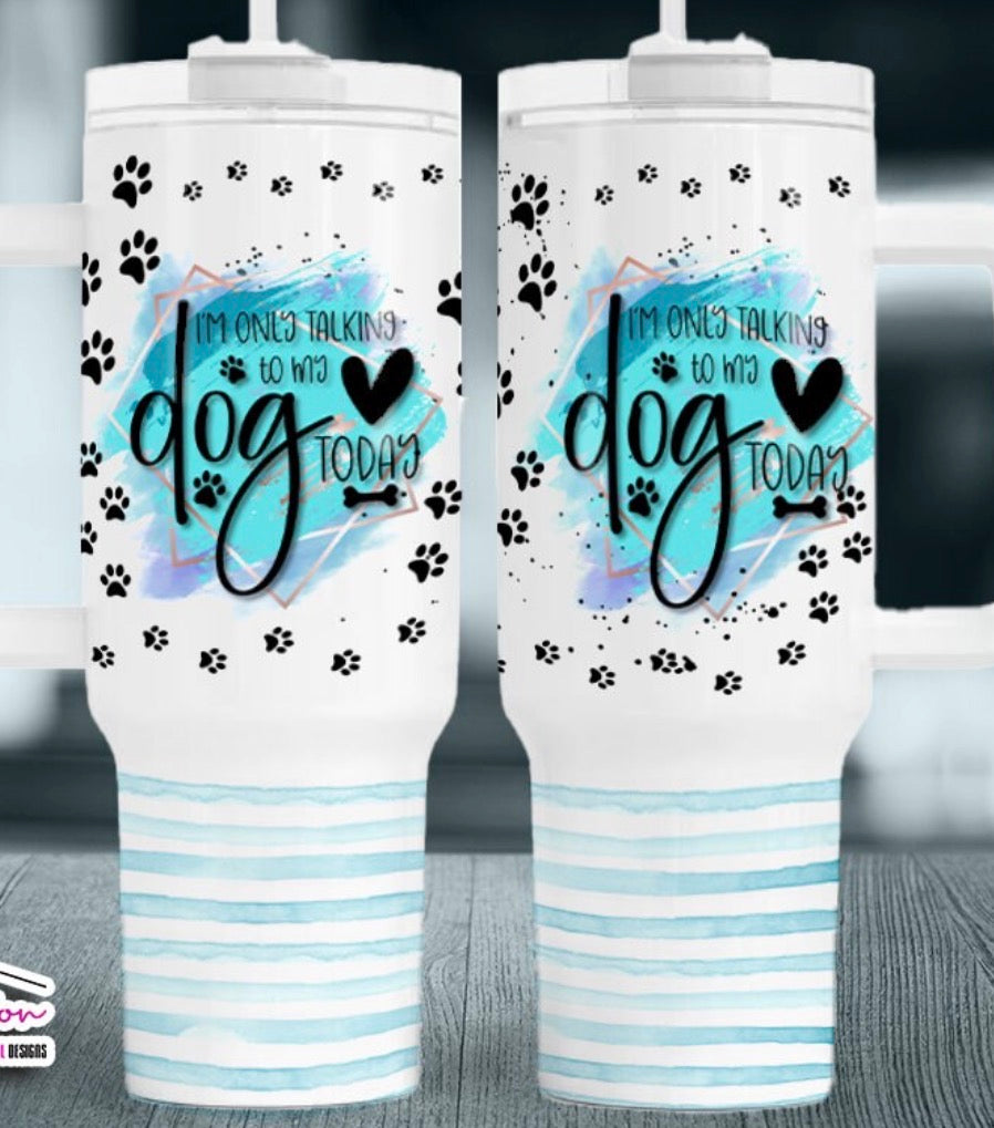 Only talking to my dog today tumbler (read description)